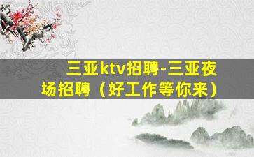 三亚ktv招聘-三亚夜场招聘（好工作等你来）