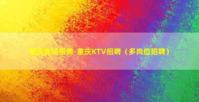 重庆夜场招聘-重庆KTV招聘（多岗位招聘）